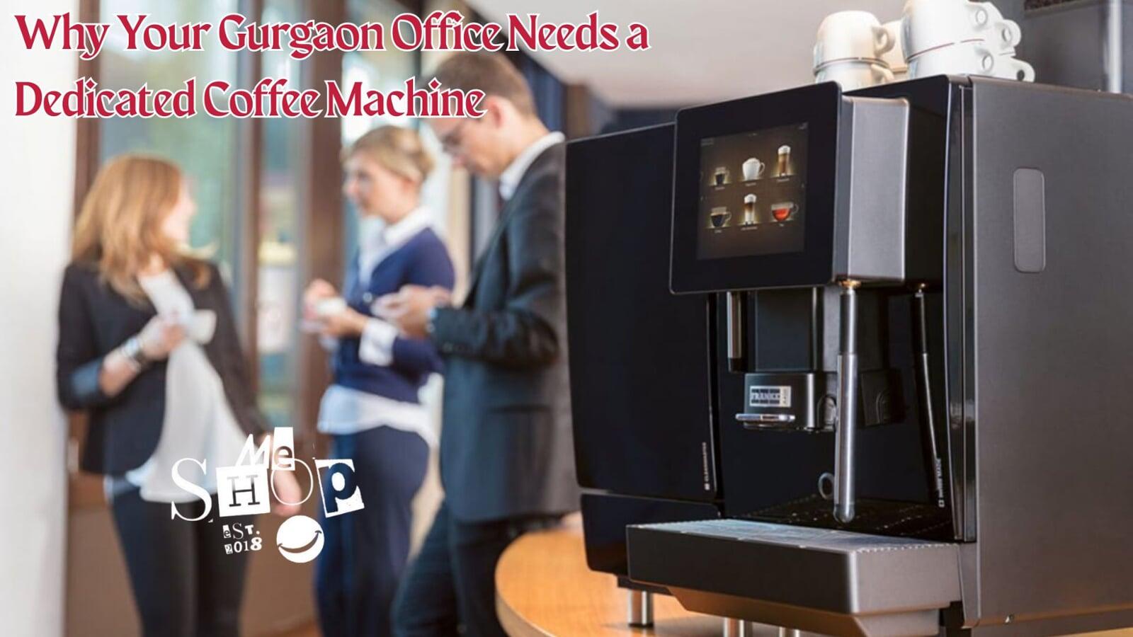 Why Your Gurgaon Office Needs a Dedicated Coffee Machine Why Your Gurgaon Office Needs a Dedicated Coffee Machine