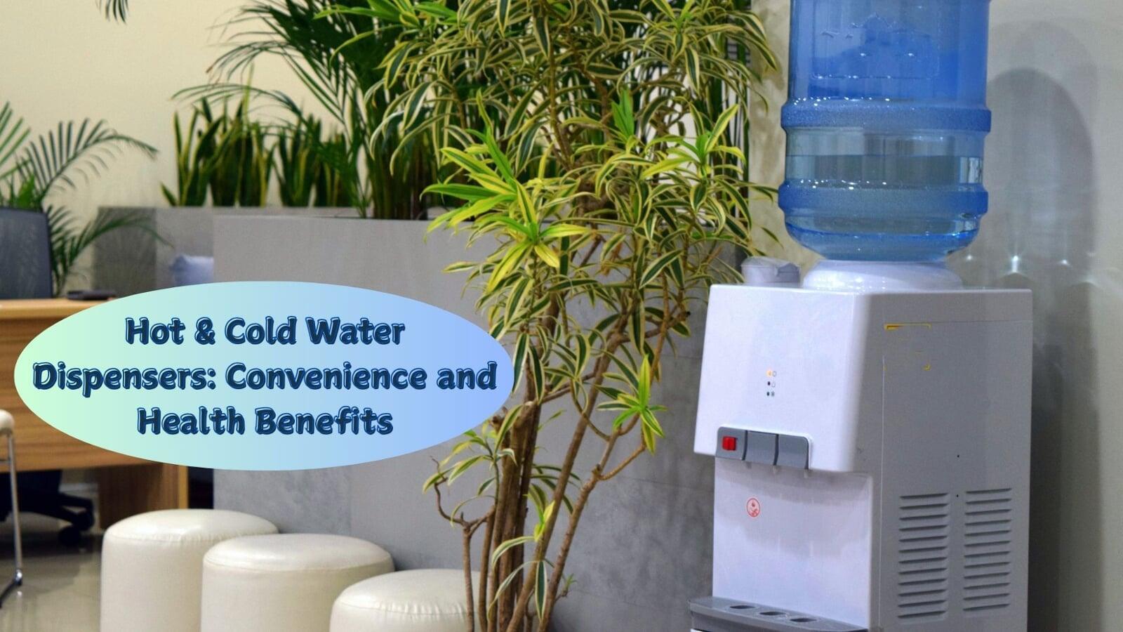 Hot & Cold Water Dispensers: Convenience and Health Benefits