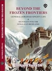 Beyond the Frozen Frontiers : General Zorawar Singh's Forays into the Himalayan Highlands Beyond the Frozen Frontiers : General Zorawar Singh's Forays into the Himalayan Highlands