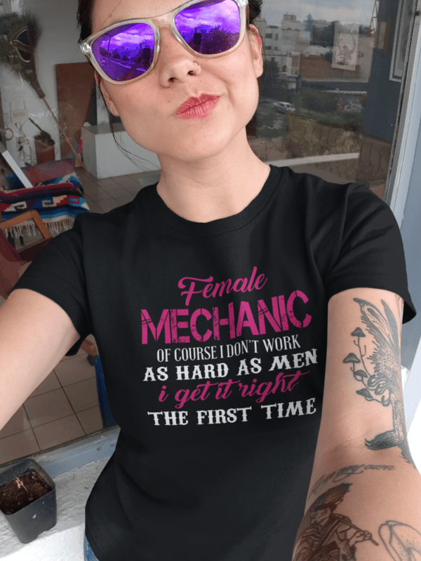 Female Mechanic, I don't Work as hard as Men, I get it Right the First Time T-shirt
