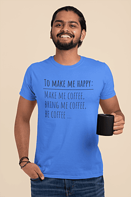 To Make Me Happy Make Me Coffee Bring Me Coffee Be Coffee T-Shirt