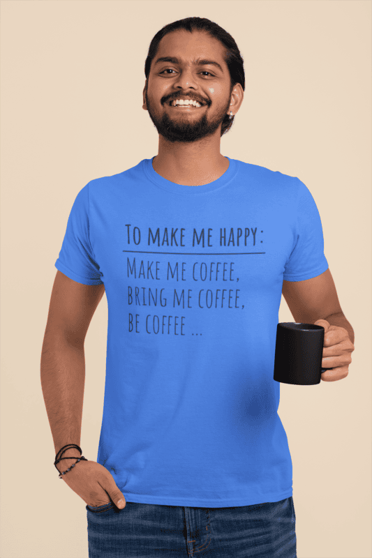 To Make Me Happy Make Me Coffee Bring Me Coffee Be Coffee T-Shirt