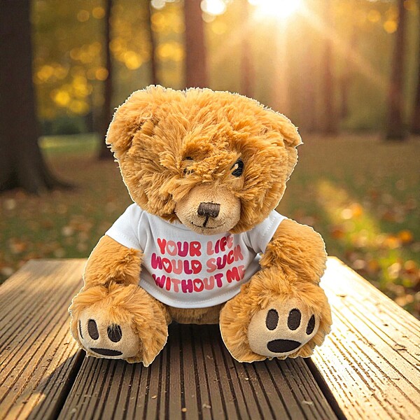 Your Life Would Suck Without Me Teddy Bear