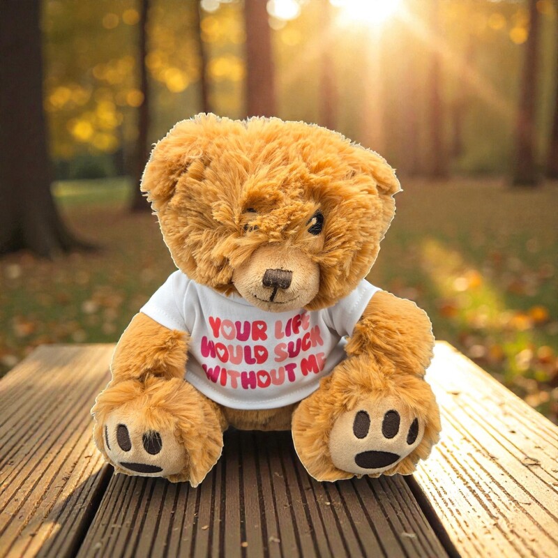 Your Life Would Suck Without Me Teddy Bear