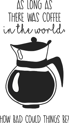 As Long As There Was Coffee In The World How Bad Can Things Be T-Shirt