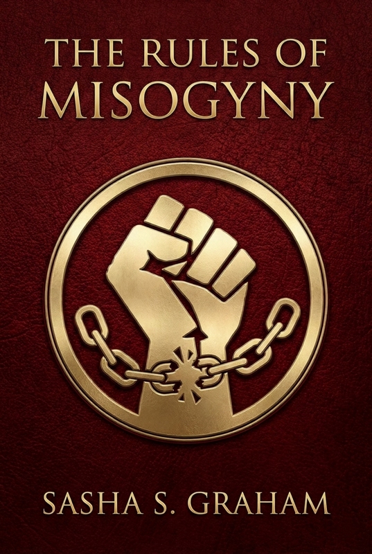 The Rules Of Misogyny by: Sasha S Graham