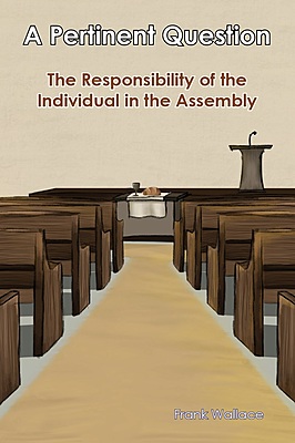 A Pertinent Question, The Responsibility of the  Individual in the Assembly (e-book)—Frank Wallace