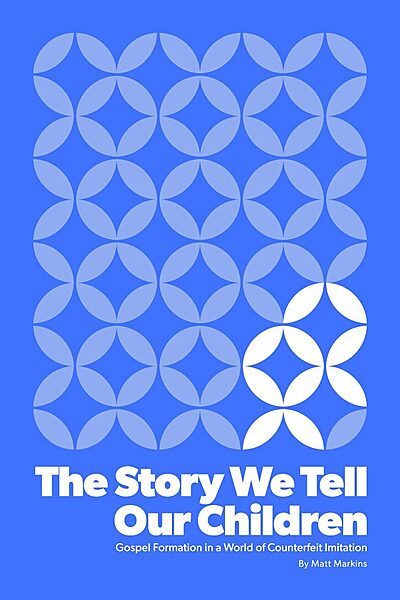 The Story We Tell Our Children: Gospel Formation in a World of Counterfeit Imitation