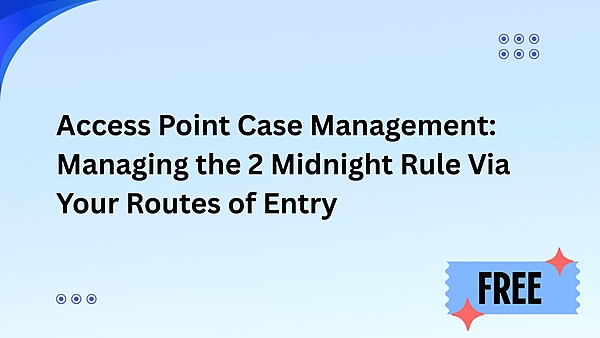 Access Point Case Management: Managing the 2 Midnight Rule Via Your Routes of Entry