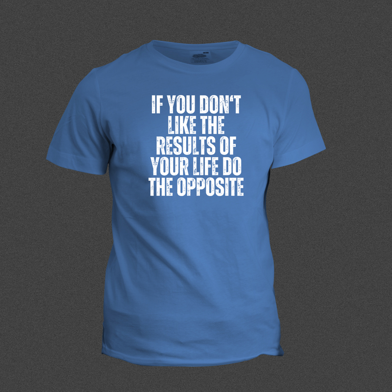 If You Don't Like The Result Of Your Life, Do The Opposite If You Don't Like The Result Of Your Life, Do The Opposite
