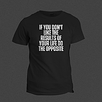 If You Don't Like The Result Of Your Life, Do The Opposite If You Don't Like The Result Of Your Life, Do The Opposite
