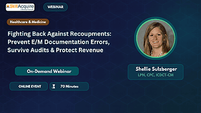 Fighting Back Against Recoupments: Prevent E/M Documentation Errors, Survive Audits & Protect Revenue