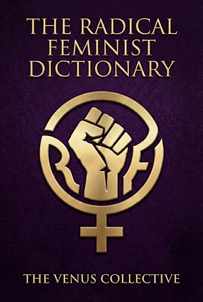 The Radical Feminist Dictionary by: The Venus Collective