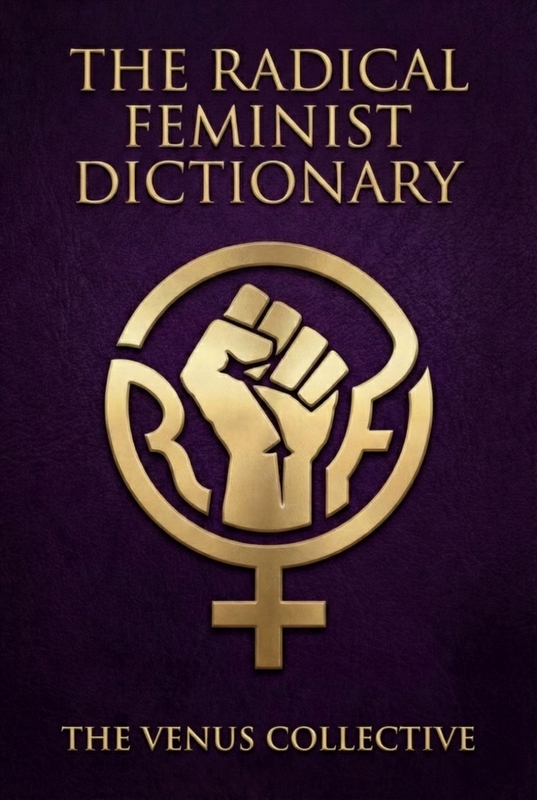 The Radical Feminist Dictionary by: The Venus Collective