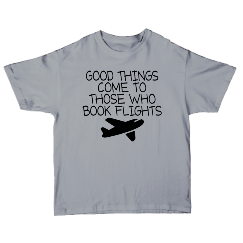 Good Things Come To Those Who Book Flights T-shirt