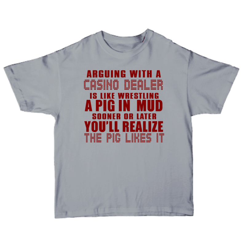 Arguing With A Casino Dealer Is Like Wrestling A Pig In Mud Sooner Or Later You'll Realize the Pig Likes It t-shirt
