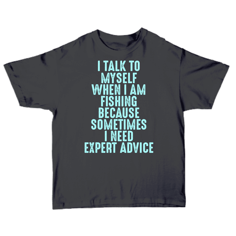 I Talk To Myself When I am Fishing Because Sometimes I Need Expert Advice T-shirt